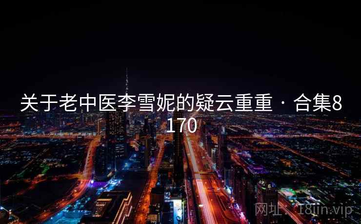 关于老中医李雪妮的疑云重重 · 合集8170