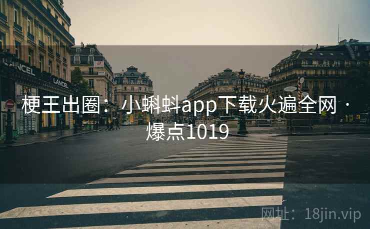 梗王出圈：小蝌蚪app下载火遍全网 · 爆点1019