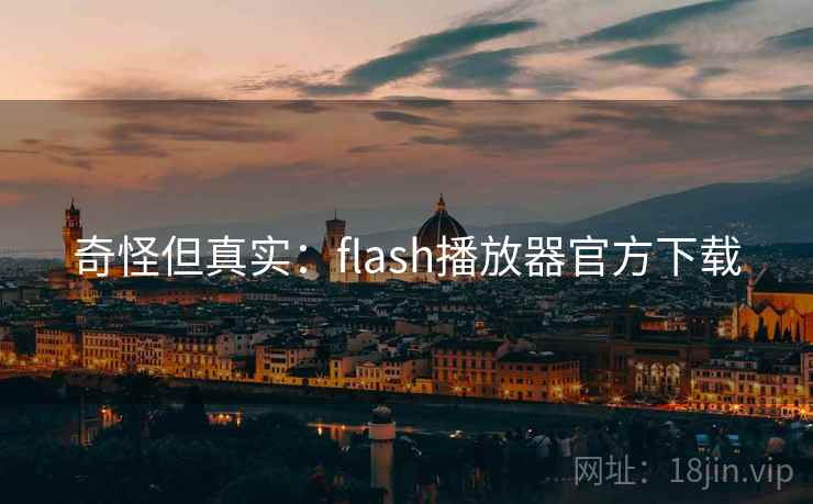 奇怪但真实:flash播放器官方下载 奇怪但真实:flash播放器官方下载