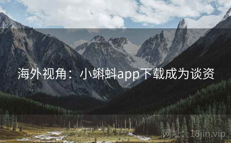 海外视角：小蝌蚪app下载成为谈资