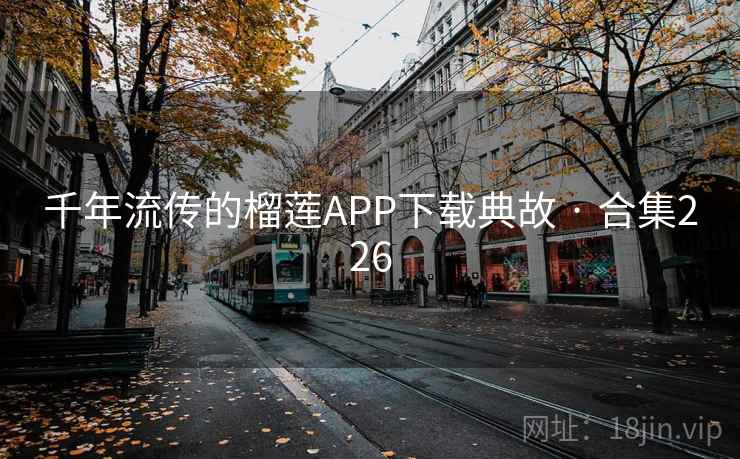 千年流传的榴莲APP下载典故 · 合集226