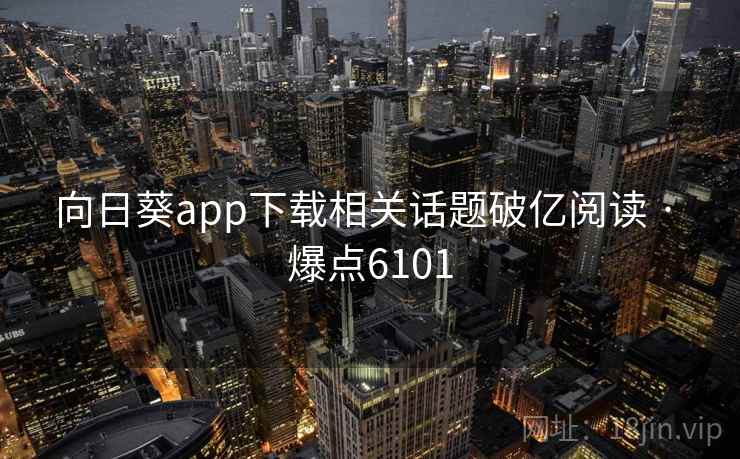 向日葵app下载相关话题破亿阅读 · 爆点6101 向日葵app下载相关话题破亿阅读 · 爆点6101
