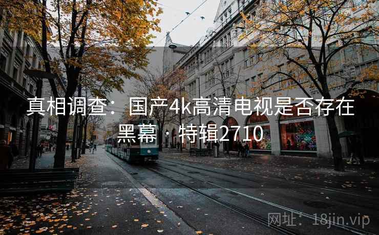 真相调查：国产4k高清电视是否存在黑幕 · 特辑2710