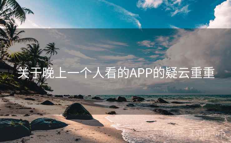 关于晚上一个人看的APP的疑云重重 关于晚上一个人看的APP的疑云重重