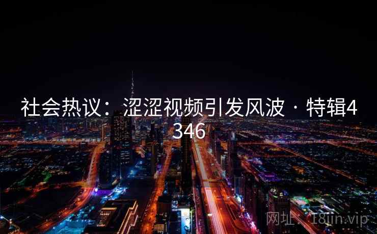 社会热议：涩涩视频引发风波 · 特辑4346