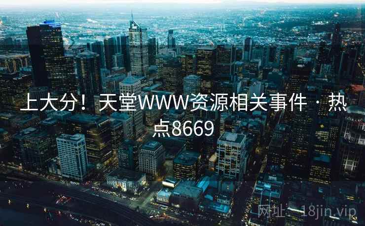 上大分！天堂WWW资源相关事件 · 热点8669