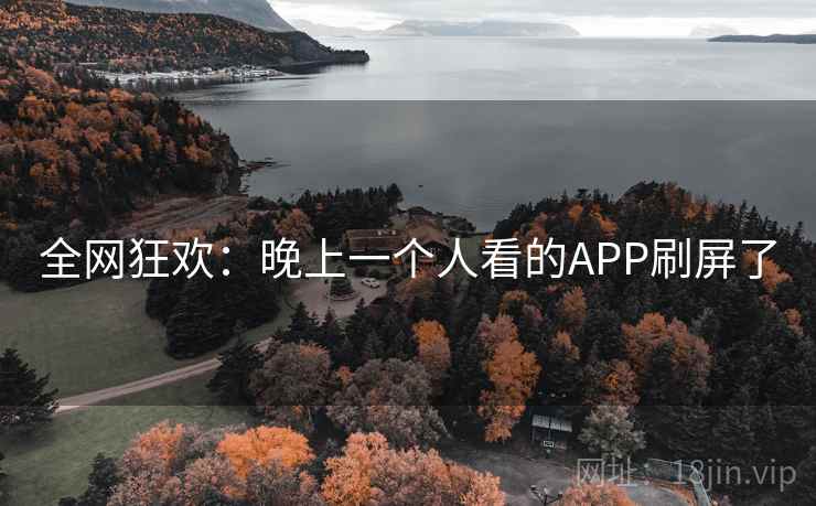 全网狂欢:晚上一个人看的APP刷屏了 全网狂欢:晚上一个人看的APP刷屏了
