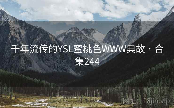 千年流传的YSL蜜桃色WWW典故 · 合集244 千年流传的YSL蜜桃色WWW典故 · 合集244