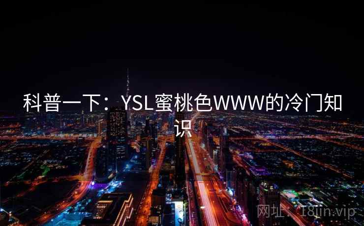 科普一下:YSL蜜桃色WWW的冷门知识 科普一下:YSL蜜桃色WWW的冷门知识