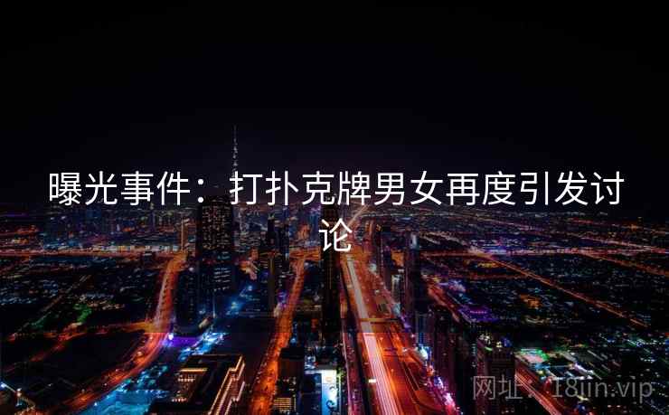 曝光事件：打扑克牌男女再度引发讨论