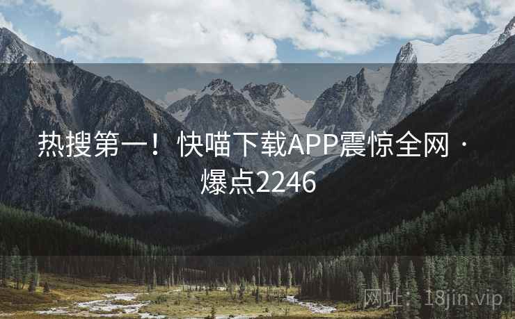 热搜第一!快喵下载APP震惊全网 · 爆点2246 热搜第一!快喵下载APP震惊全网 · 爆点2246